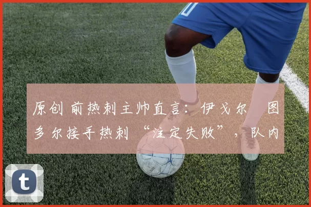 原创 前热刺主帅直言：伊戈尔・图多尔接手热刺 “注定失败”，队内氛围 “ toxic 至极”
