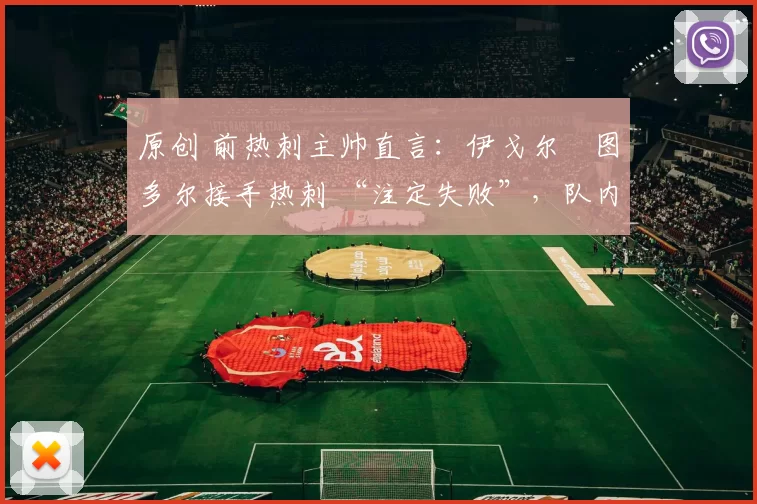 原创 前热刺主帅直言：伊戈尔・图多尔接手热刺 “注定失败”，队内氛围 “ toxic 至极”