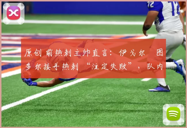 原创 前热刺主帅直言:伊戈尔・图多尔接手热刺 “注定失败”,队内氛围 “ toxic 至极”