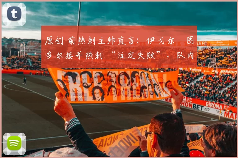 原创 前热刺主帅直言：伊戈尔・图多尔接手热刺 “注定失败”，队内氛围 “ toxic 至极”