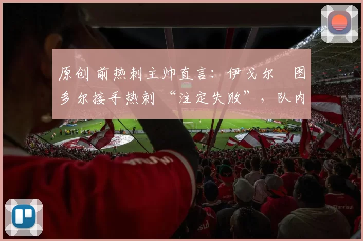 原创 前热刺主帅直言：伊戈尔・图多尔接手热刺 “注定失败”，队内氛围 “ toxic 至极”