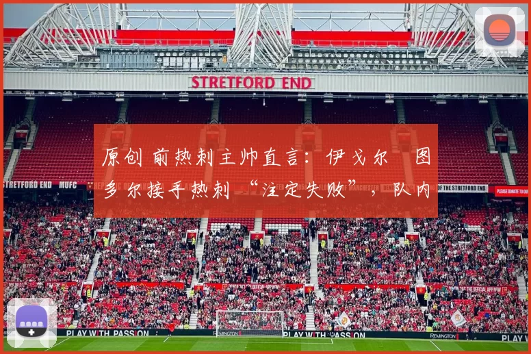 原创 前热刺主帅直言：伊戈尔・图多尔接手热刺 “注定失败”，队内氛围 “ toxic 至极”