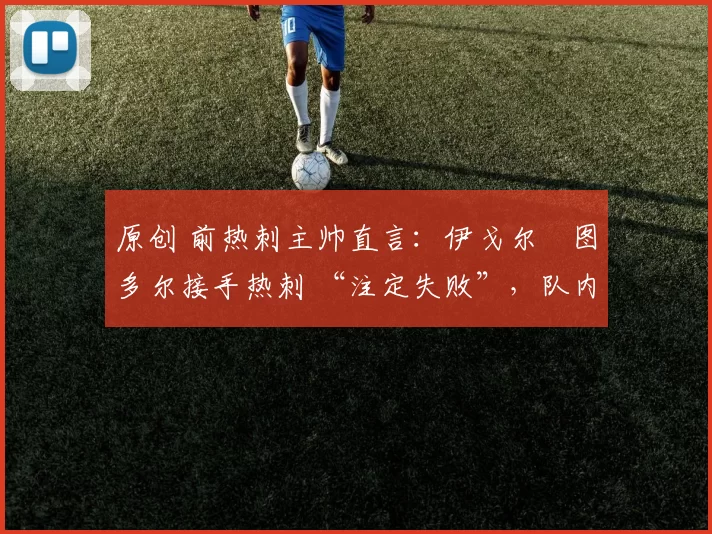 原创 前热刺主帅直言：伊戈尔・图多尔接手热刺 “注定失败”，队内氛围 “ toxic 至极”