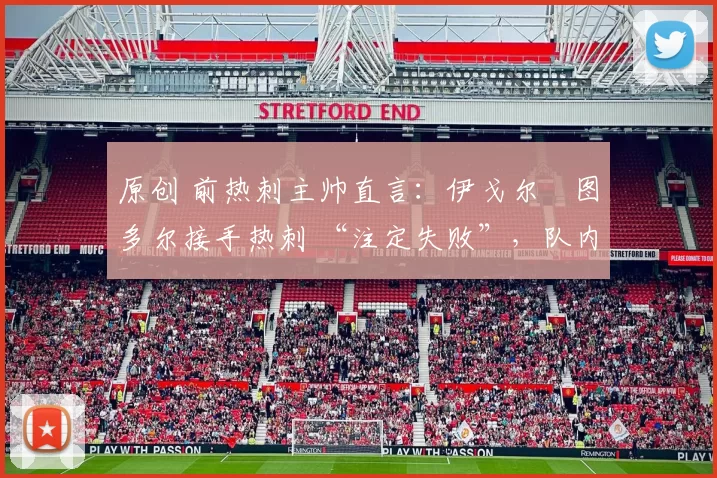 原创 前热刺主帅直言:伊戈尔・图多尔接手热刺 “注定失败”,队内氛围 “ toxic 至极”