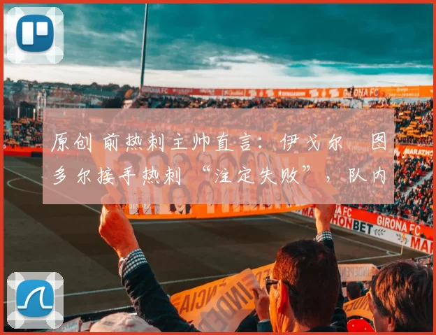 原创 前热刺主帅直言：伊戈尔・图多尔接手热刺 “注定失败”，队内氛围 “ toxic 至极”