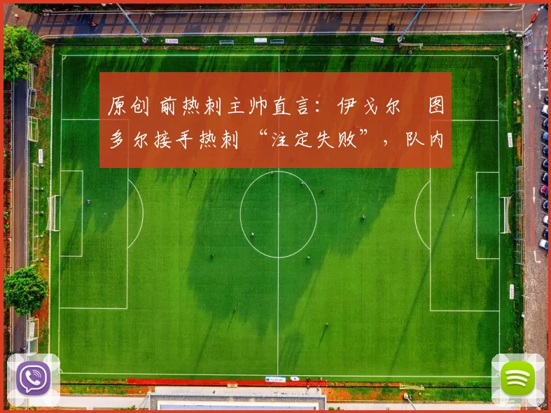 原创 前热刺主帅直言:伊戈尔・图多尔接手热刺 “注定失败”,队内氛围 “ toxic 至极”