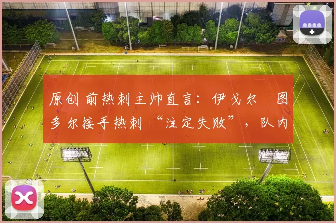 原创 前热刺主帅直言：伊戈尔・图多尔接手热刺 “注定失败”，队内氛围 “ toxic 至极”