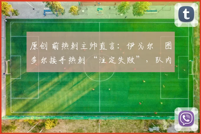 原创 前热刺主帅直言：伊戈尔・图多尔接手热刺 “注定失败”，队内氛围 “ toxic 至极”