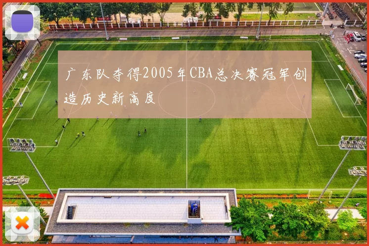 广东队夺得2005年CBA总决赛冠军创造历史新高度