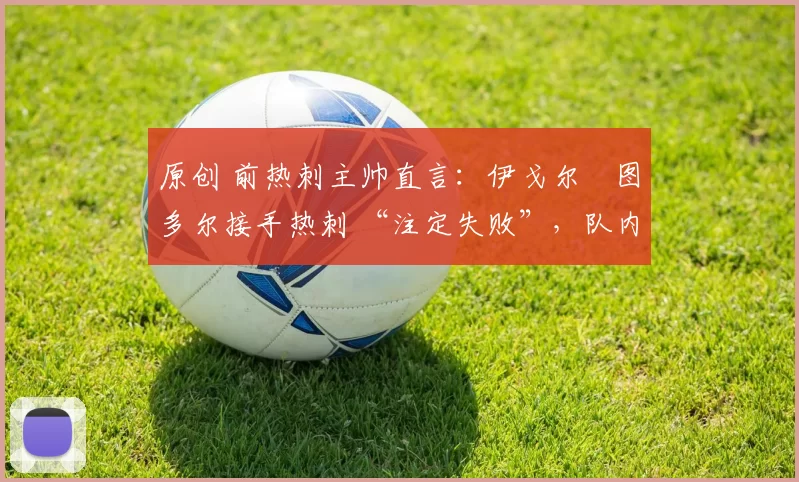 原创 前热刺主帅直言：伊戈尔・图多尔接手热刺 “注定失败”，队内氛围 “ toxic 至极”