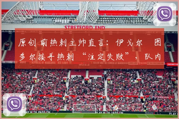 原创 前热刺主帅直言：伊戈尔・图多尔接手热刺 “注定失败”，队内氛围 “ toxic 至极”