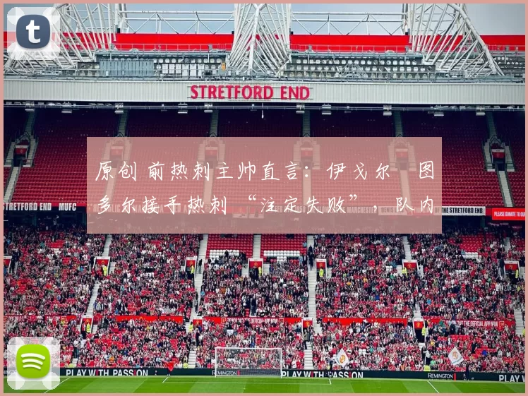 原创 前热刺主帅直言:伊戈尔・图多尔接手热刺 “注定失败”,队内氛围 “ toxic 至极”