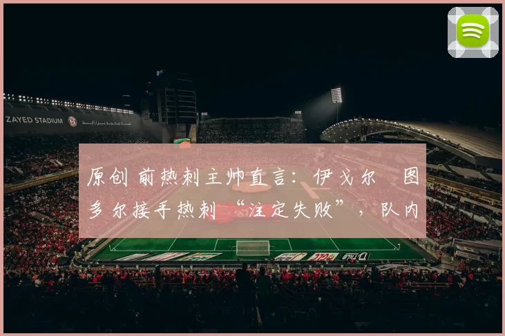 原创 前热刺主帅直言：伊戈尔・图多尔接手热刺 “注定失败”，队内氛围 “ toxic 至极”