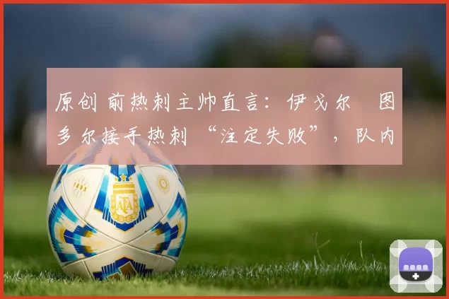 原创 前热刺主帅直言：伊戈尔・图多尔接手热刺 “注定失败”，队内氛围 “ toxic 至极”