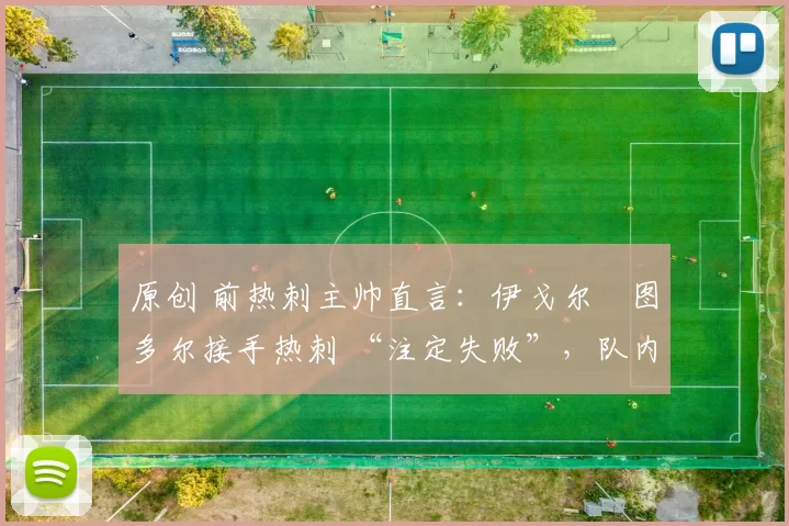 原创 前热刺主帅直言：伊戈尔・图多尔接手热刺 “注定失败”，队内氛围 “ toxic 至极”