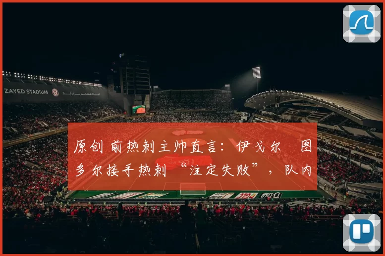 原创 前热刺主帅直言：伊戈尔・图多尔接手热刺 “注定失败”，队内氛围 “ toxic 至极”