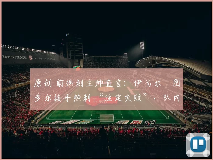 原创 前热刺主帅直言：伊戈尔・图多尔接手热刺 “注定失败”，队内氛围 “ toxic 至极”