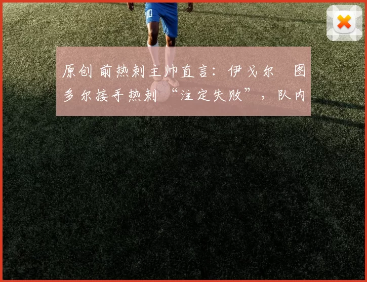 原创 前热刺主帅直言:伊戈尔・图多尔接手热刺 “注定失败”,队内氛围 “ toxic 至极”