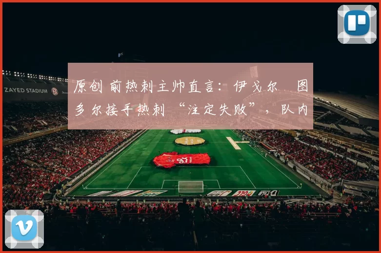 原创 前热刺主帅直言：伊戈尔・图多尔接手热刺 “注定失败”，队内氛围 “ toxic 至极”