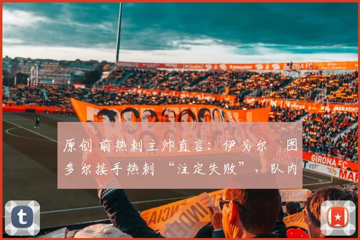 原创 前热刺主帅直言：伊戈尔・图多尔接手热刺 “注定失败”，队内氛围 “ toxic 至极”