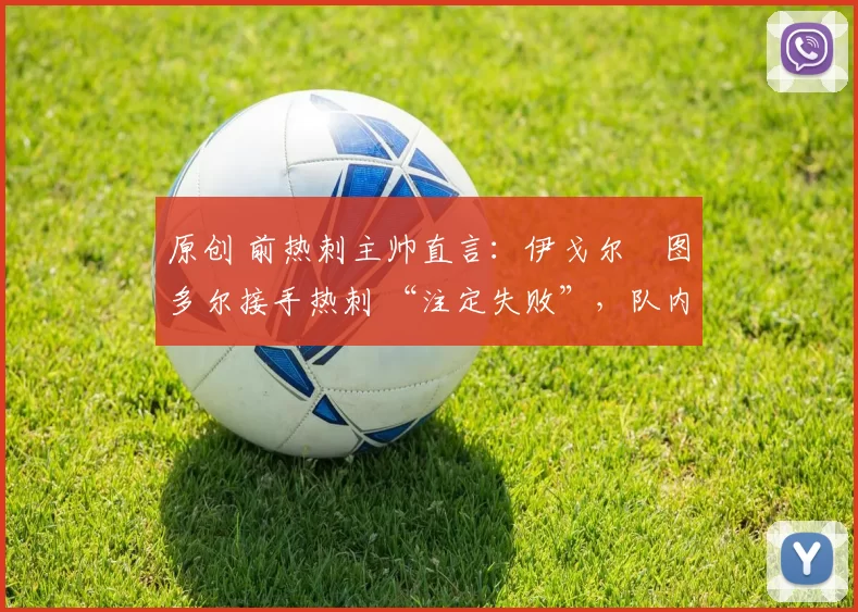 原创 前热刺主帅直言：伊戈尔・图多尔接手热刺 “注定失败”，队内氛围 “ toxic 至极”