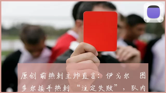 原创 前热刺主帅直言：伊戈尔・图多尔接手热刺 “注定失败”，队内氛围 “ toxic 至极”