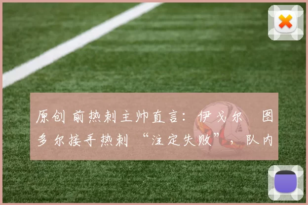 原创 前热刺主帅直言：伊戈尔・图多尔接手热刺 “注定失败”，队内氛围 “ toxic 至极”