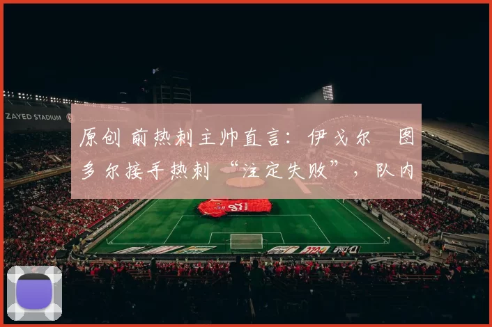 原创 前热刺主帅直言：伊戈尔・图多尔接手热刺 “注定失败”，队内氛围 “ toxic 至极”