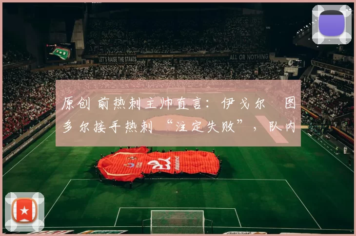 原创 前热刺主帅直言：伊戈尔・图多尔接手热刺 “注定失败”，队内氛围 “ toxic 至极”