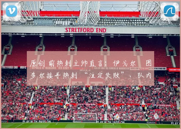 原创 前热刺主帅直言：伊戈尔・图多尔接手热刺 “注定失败”，队内氛围 “ toxic 至极”