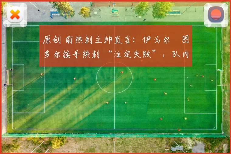 原创 前热刺主帅直言：伊戈尔・图多尔接手热刺 “注定失败”，队内氛围 “ toxic 至极”