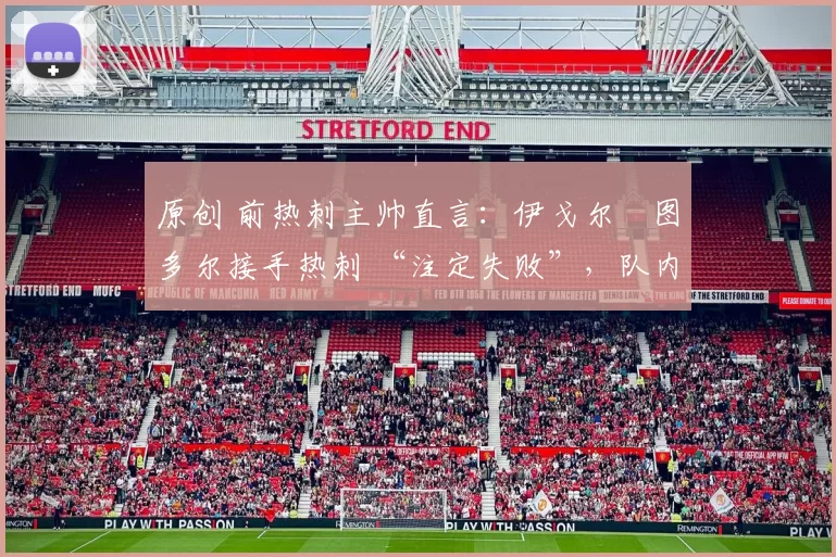 原创 前热刺主帅直言：伊戈尔・图多尔接手热刺 “注定失败”，队内氛围 “ toxic 至极”