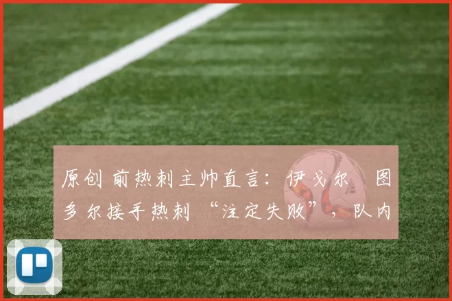 原创 前热刺主帅直言：伊戈尔・图多尔接手热刺 “注定失败”，队内氛围 “ toxic 至极”