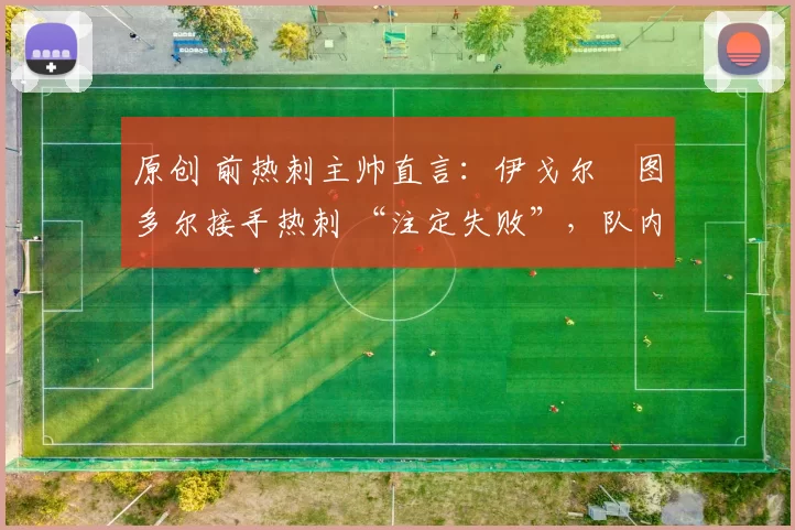 原创 前热刺主帅直言：伊戈尔・图多尔接手热刺 “注定失败”，队内氛围 “ toxic 至极”