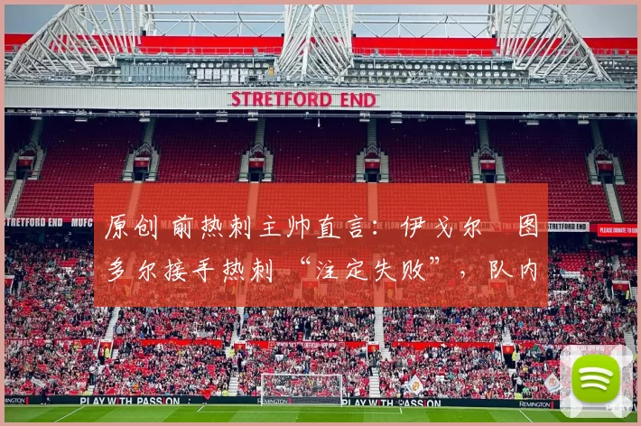 原创 前热刺主帅直言：伊戈尔・图多尔接手热刺 “注定失败”，队内氛围 “ toxic 至极”