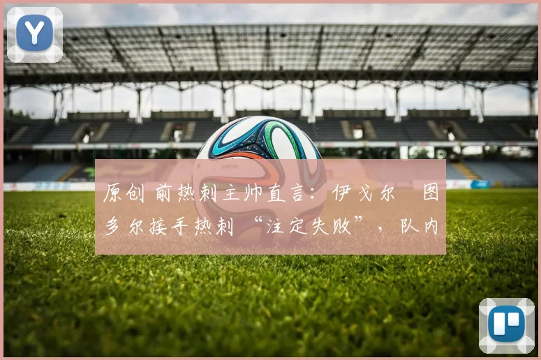 原创 前热刺主帅直言：伊戈尔・图多尔接手热刺 “注定失败”，队内氛围 “ toxic 至极”