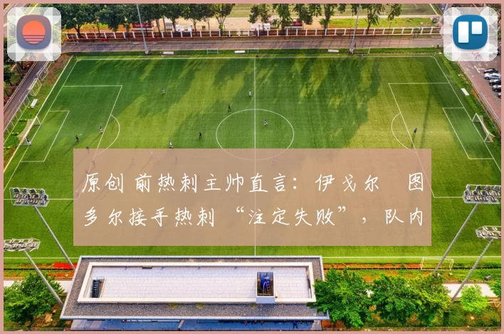 原创 前热刺主帅直言：伊戈尔・图多尔接手热刺 “注定失败”，队内氛围 “ toxic 至极”