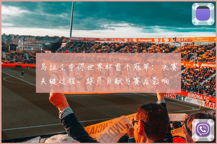 乌拉圭夺得世界杯首个冠军：决赛关键过程、球员贡献与赛后影响