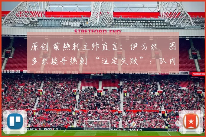 原创 前热刺主帅直言：伊戈尔・图多尔接手热刺 “注定失败”，队内氛围 “ toxic 至极”