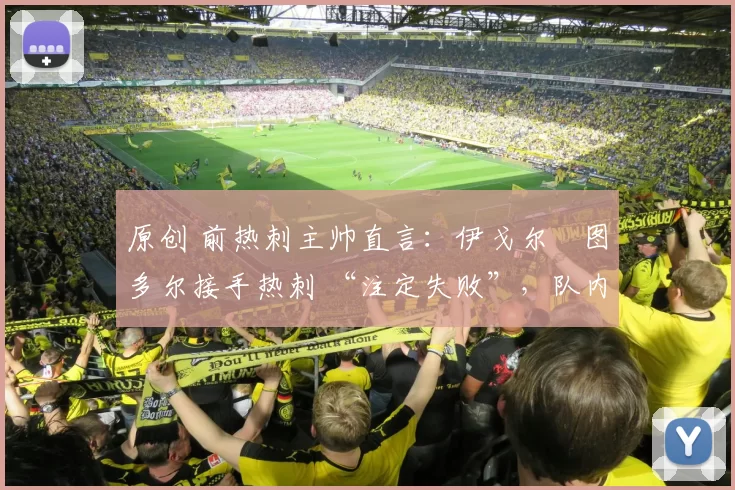 原创 前热刺主帅直言：伊戈尔・图多尔接手热刺 “注定失败”，队内氛围 “ toxic 至极”