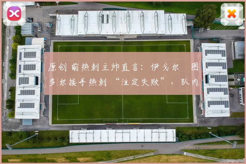 原创 前热刺主帅直言：伊戈尔・图多尔接手热刺 “注定失败”，队内氛围 “ toxic 至极”