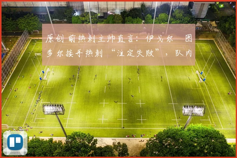 原创 前热刺主帅直言：伊戈尔・图多尔接手热刺 “注定失败”，队内氛围 “ toxic 至极”