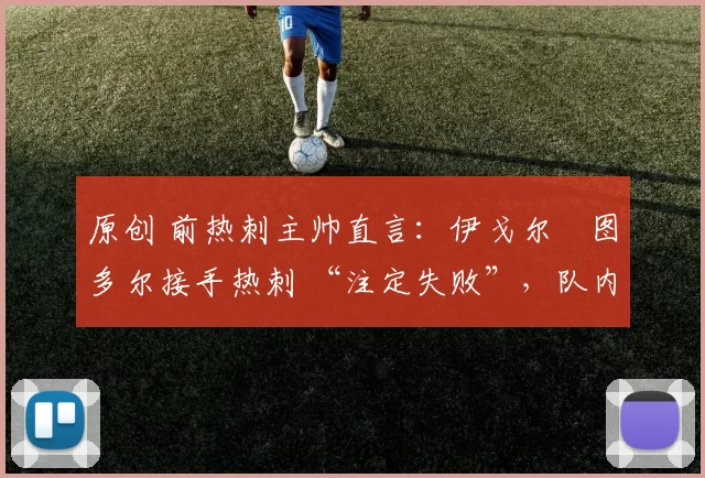原创 前热刺主帅直言：伊戈尔・图多尔接手热刺 “注定失败”，队内氛围 “ toxic 至极”