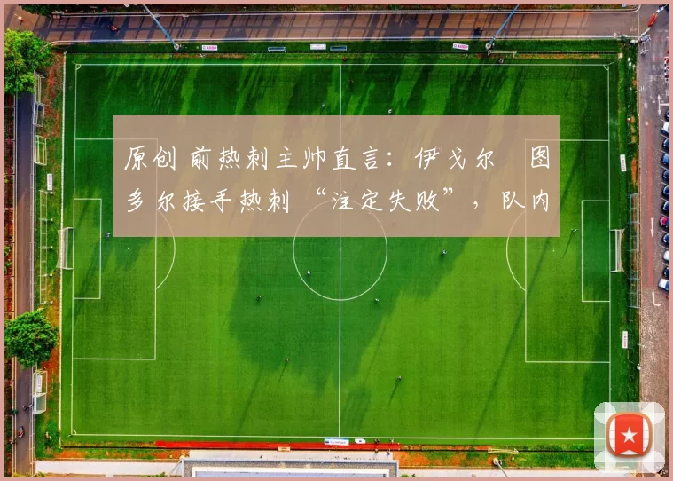 原创 前热刺主帅直言：伊戈尔・图多尔接手热刺 “注定失败”，队内氛围 “ toxic 至极”