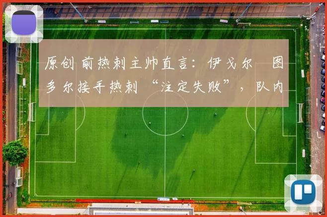 原创 前热刺主帅直言：伊戈尔・图多尔接手热刺 “注定失败”，队内氛围 “ toxic 至极”