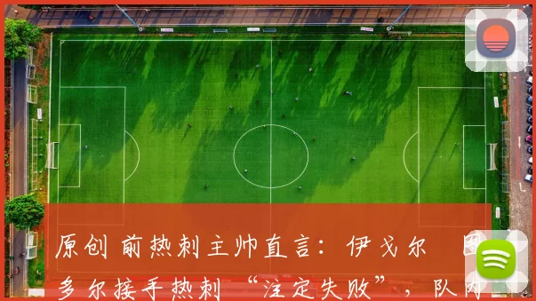 原创 前热刺主帅直言:伊戈尔・图多尔接手热刺 “注定失败”,队内氛围 “ toxic 至极”