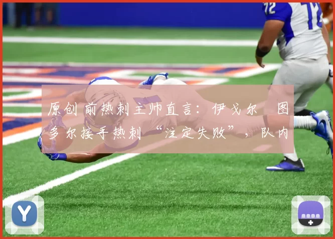 原创 前热刺主帅直言：伊戈尔・图多尔接手热刺 “注定失败”，队内氛围 “ toxic 至极”