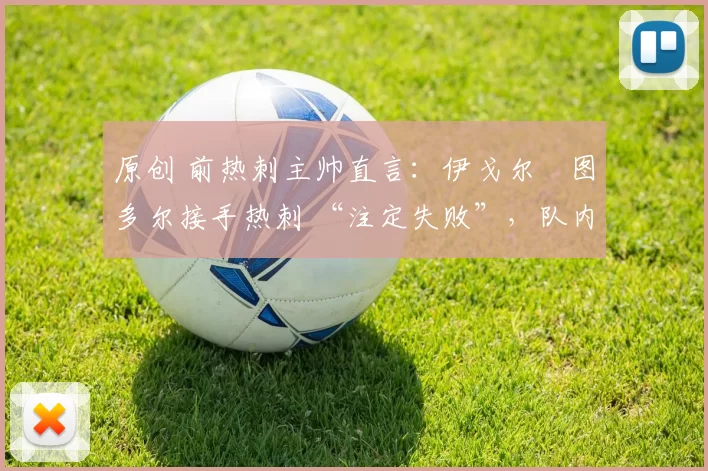 原创 前热刺主帅直言：伊戈尔・图多尔接手热刺 “注定失败”，队内氛围 “ toxic 至极”