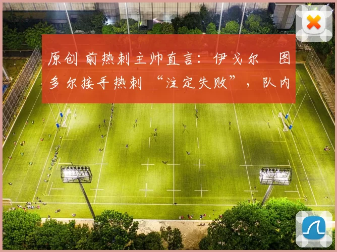 原创 前热刺主帅直言：伊戈尔・图多尔接手热刺 “注定失败”，队内氛围 “ toxic 至极”