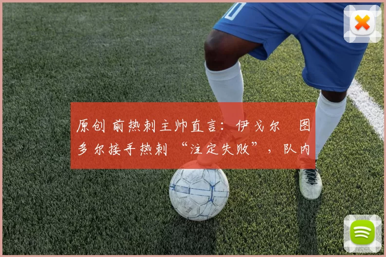 原创 前热刺主帅直言：伊戈尔・图多尔接手热刺 “注定失败”，队内氛围 “ toxic 至极”